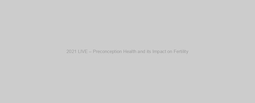 2021 LIVE – Preconception Health and its Impact on Fertility